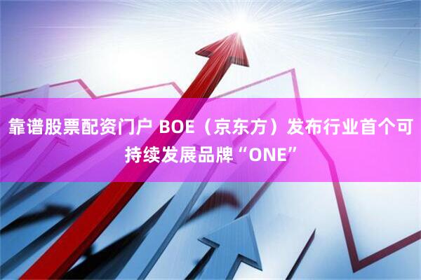 靠谱股票配资门户 BOE（京东方）发布行业首个可持续发展品牌“ONE”