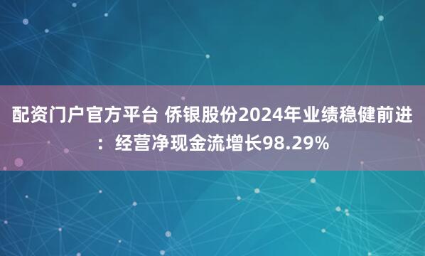 配资门户官方平台 侨银股份2024年业绩稳健前进：经营净现金流增长98.29%