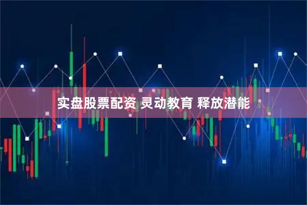 实盘股票配资 灵动教育 释放潜能