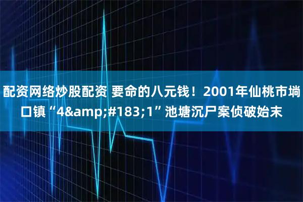 配资网络炒股配资 要命的八元钱！2001年仙桃市埫口镇“4&#183;1”池塘沉尸案侦破始末