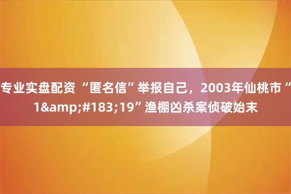 专业实盘配资 “匿名信”举报自己，2003年仙桃市“1&#183;19”渔棚凶杀案侦破始末