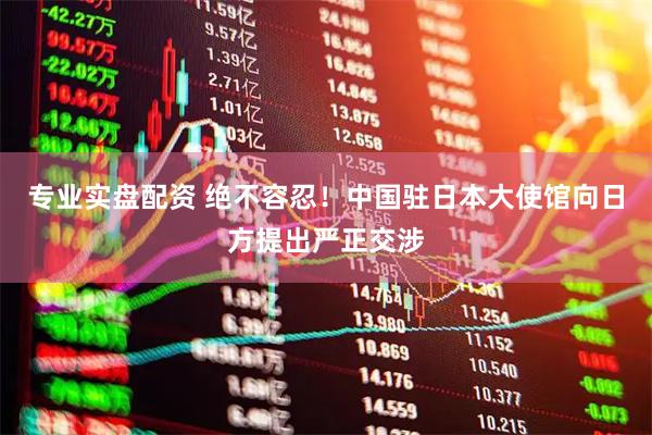 专业实盘配资 绝不容忍！中国驻日本大使馆向日方提出严正交涉