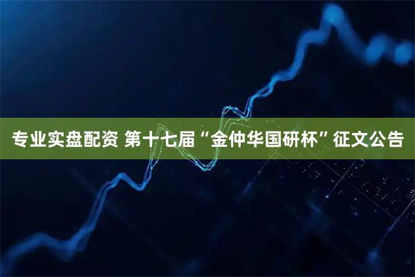 专业实盘配资 第十七届“金仲华国研杯”征文公告