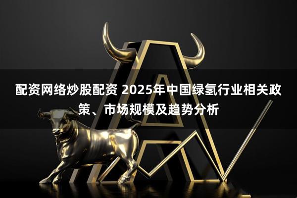 配资网络炒股配资 2025年中国绿氢行业相关政策、市场规模及趋势分析