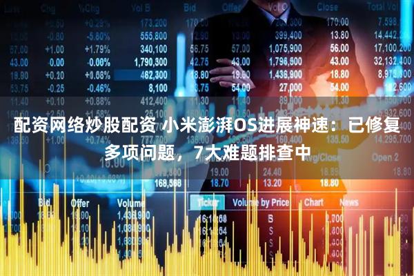 配资网络炒股配资 小米澎湃OS进展神速：已修复多项问题，7大难题排查中