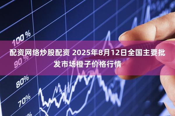 配资网络炒股配资 2025年8月12日全国主要批发市场橙子价格行情