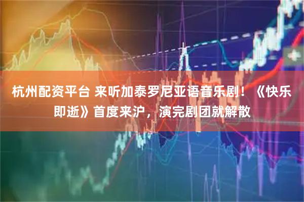 杭州配资平台 来听加泰罗尼亚语音乐剧！《快乐即逝》首度来沪，演完剧团就解散