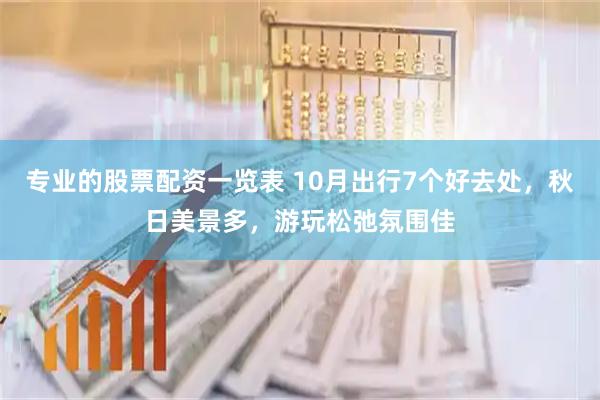 专业的股票配资一览表 10月出行7个好去处，秋日美景多，游玩松弛氛围佳